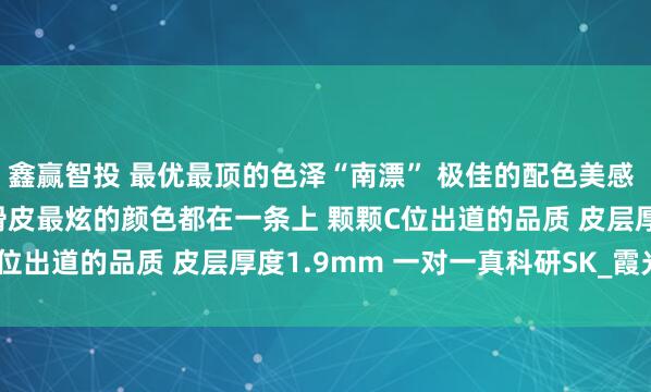 鑫赢智投 最优最顶的色泽“南漂” 极佳的配色美感 9.0-11.6mm 油辣滑皮最炫的颜色都在一条上 颗颗C位出道的品质 皮层厚度1.9mm 一对一真科研SK_霞光_绮丽