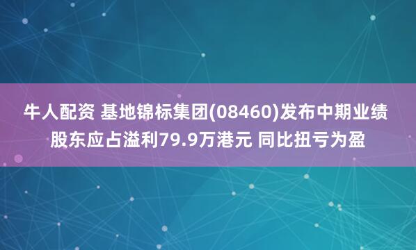 牛人配资 基地锦标集团(08460)发布中期业绩 股东应占溢利79.9万港元 同比扭亏为盈