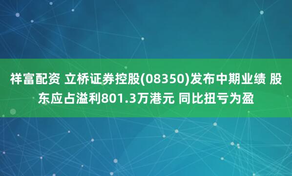 祥富配资 立桥证券控股(08350)发布中期业绩 股东应占溢利801.3万港元 同比扭亏为盈