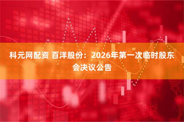 科元网配资 百洋股份：2026年第一次临时股东会决议公告