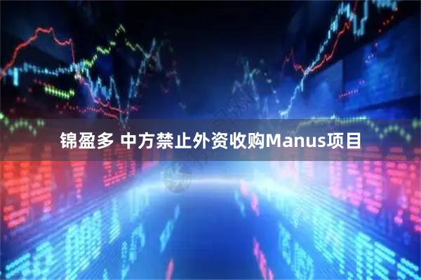 锦盈多 中方禁止外资收购Manus项目