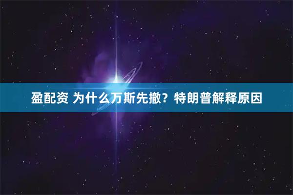 盈配资 为什么万斯先撤？特朗普解释原因